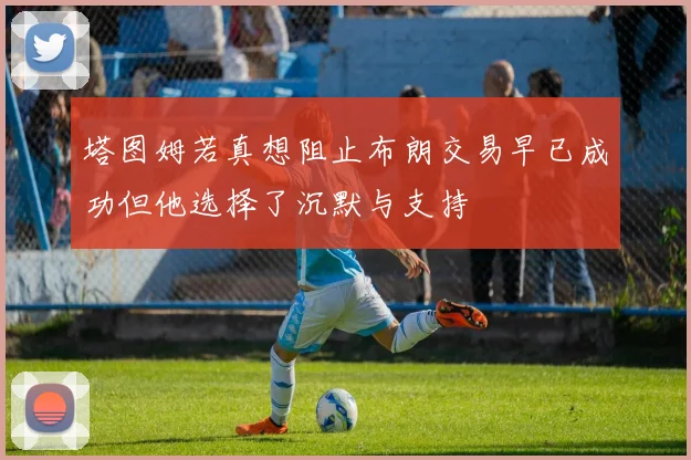 塔图姆若真想阻止布朗交易早已成功但他选择了沉默与支持