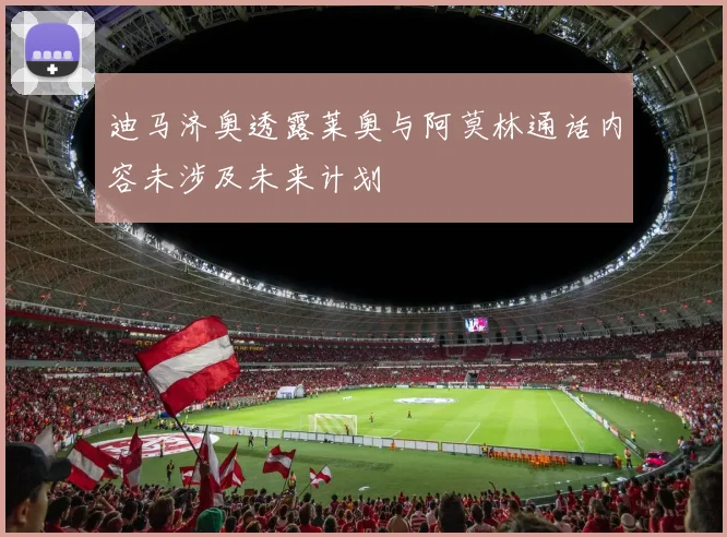 迪马济奥透露莱奥与阿莫林通话内容未涉及未来计划