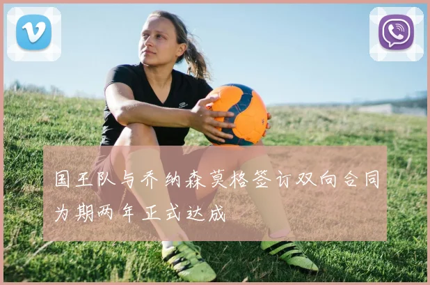 国王队与乔纳森莫格签订双向合同为期两年正式达成