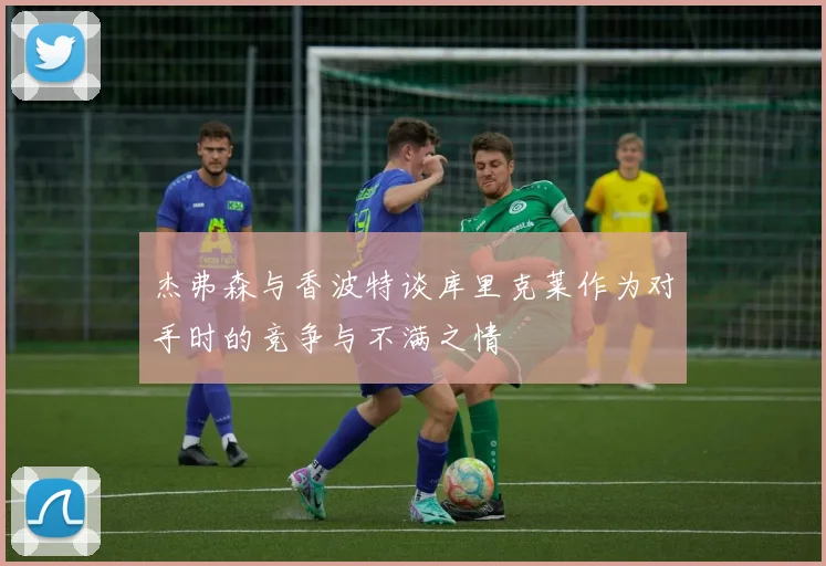 杰弗森与香波特谈库里克莱作为对手时的竞争与不满之情