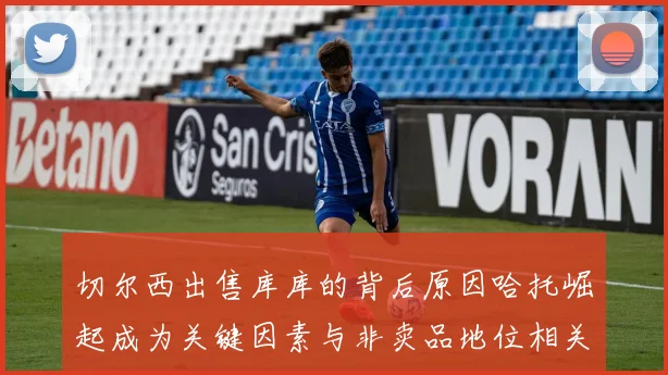 切尔西出售库库的背后原因哈托崛起成为关键因素与非卖品地位相关